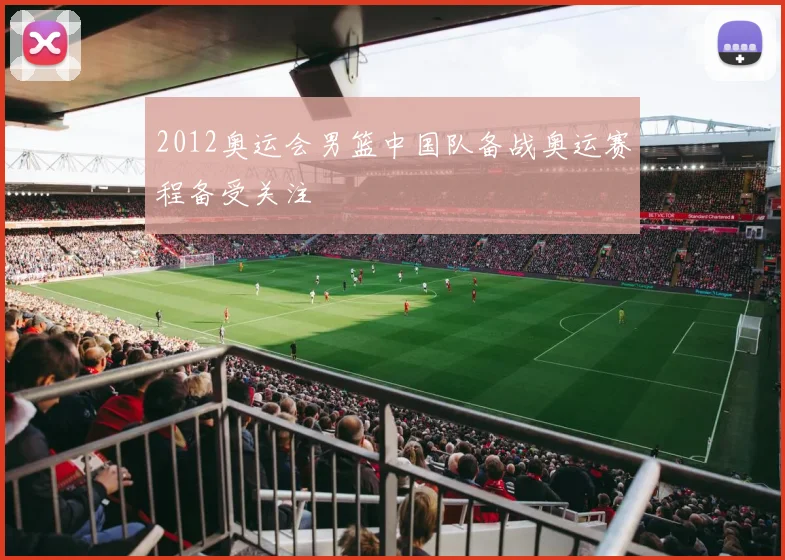 2012奥运会男篮中国队备战奥运赛程备受关注